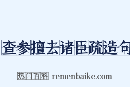 查参擅去诸臣疏造句是什么意思的图片